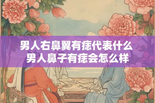 男人右鼻翼有痣代表什么 男人鼻子有痣会怎么样