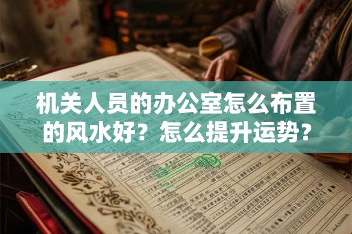 机关人员的办公室怎么布置的风水好？怎么提升运势？