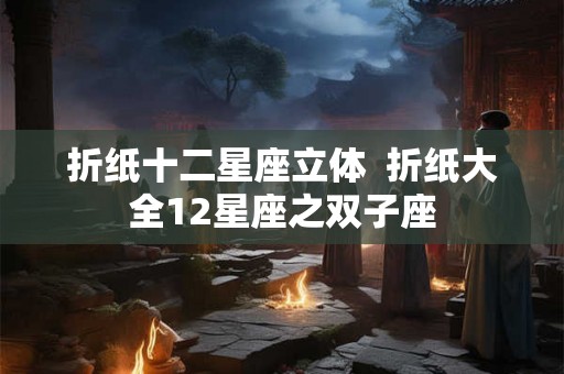 折纸十二星座立体  折纸大全12星座之双子座
