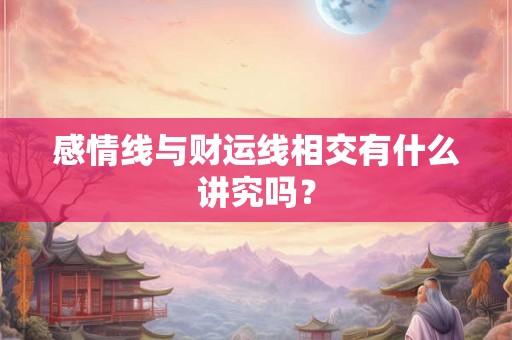 感情线与财运线相交有什么讲究吗？