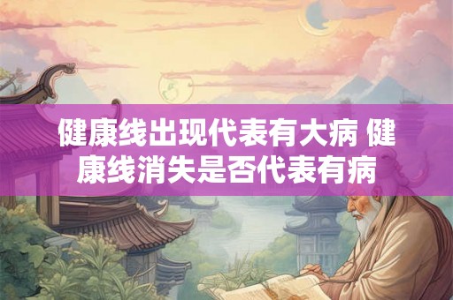 健康线出现代表有大病 健康线消失是否代表有病