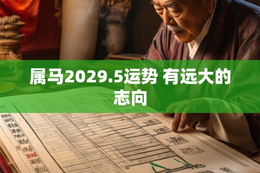 属马2029.5运势 有远大的志向 属马2029.5运势 有远大的志向