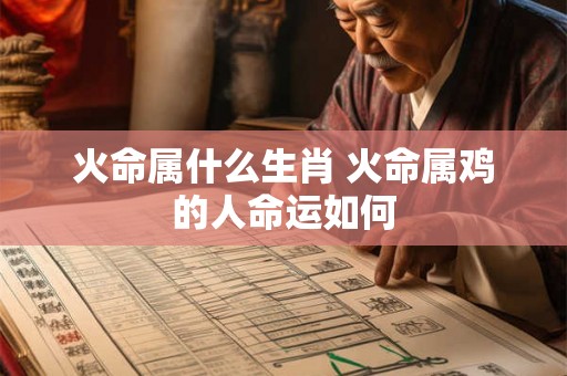 火命属什么生肖 火命属鸡的人命运如何 火命属什么生肖 火命属鸡的人命运如何