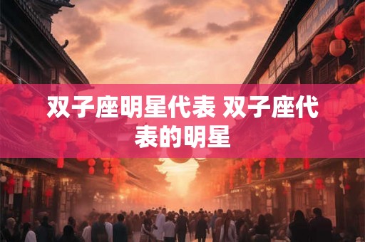 双子座明星代表 双子座代表的明星