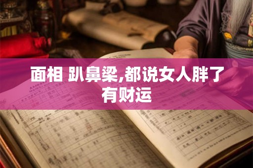面相 趴鼻梁,都说女人胖了有财运