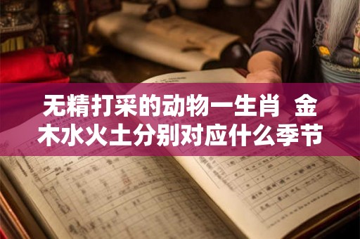 无精打采的动物一生肖  金木水火土分别对应什么季节