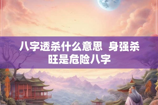 八字透杀什么意思  身强杀旺是危险八字