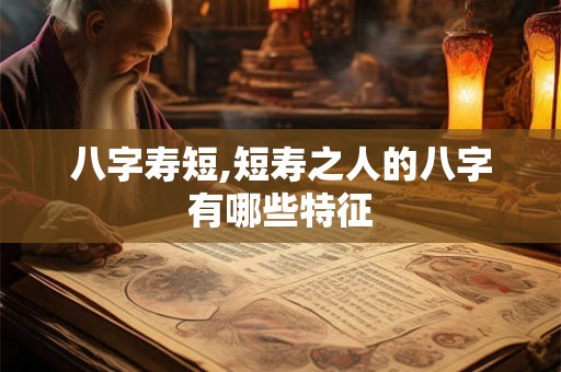 八字寿短,短寿之人的八字有哪些特征