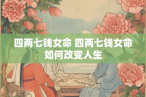 四两七钱女命 四两七钱女命如何改变人生