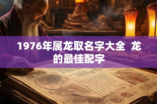 1976年属龙取名字大全  龙的最佳配字