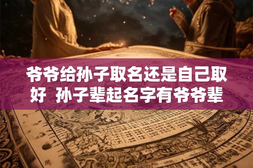 爷爷给孙子取名还是自己取好  孙子辈起名字有爷爷辈的字