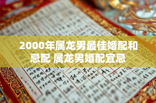 2000年属龙男最佳婚配和忌配 属龙男婚配宜忌