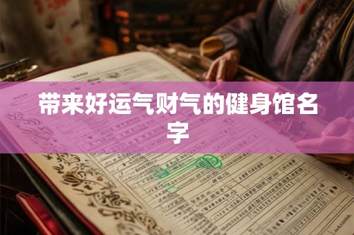 带来好运气财气的健身馆名字