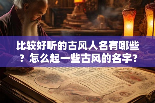 比较好听的古风人名有哪些？怎么起一些古风的名字？