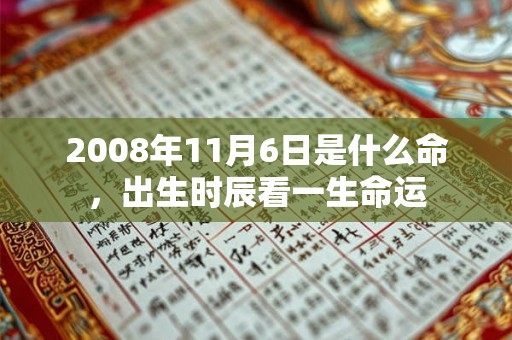 2008年11月6日是什么命,出生时辰看一生命运 2008年11月6日是什么命,出生时辰看一生命运