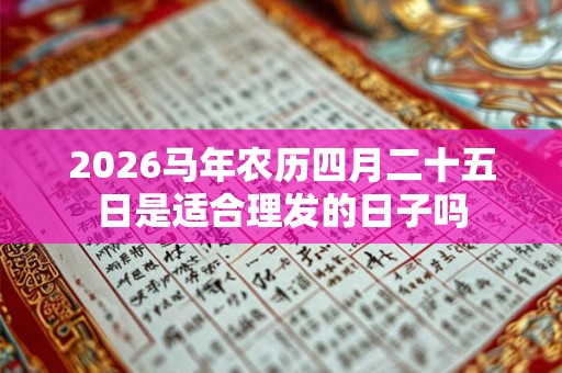 2026马年农历四月二十五日是适合理发的日子吗