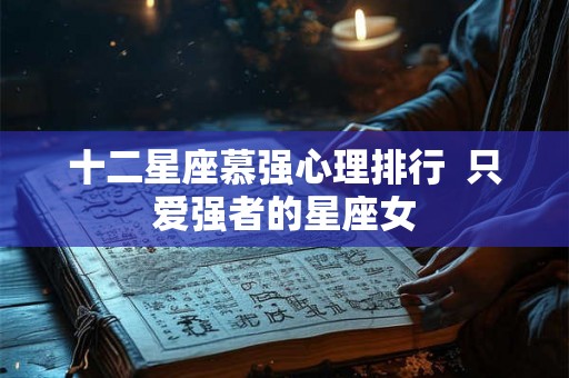 十二星座慕强心理排行  只爱强者的星座女