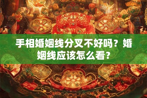 手相婚姻线分叉不好吗？婚姻线应该怎么看？