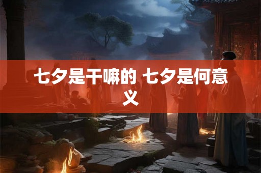 七夕是干嘛的 七夕是何意义