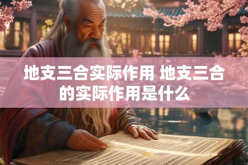 地支三合实际作用 地支三合的实际作用是什么 地支三合实际作用 地支三合的实际作用是什么