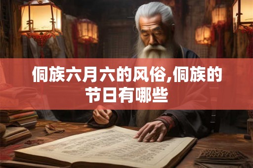 侗族六月六的风俗,侗族的节日有哪些 侗族六月六的风俗,侗族的节日有哪些