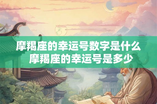 摩羯座的幸运号数字是什么 摩羯座的幸运号是多少 摩羯座的幸运号数字是什么 摩羯座的幸运号是多少