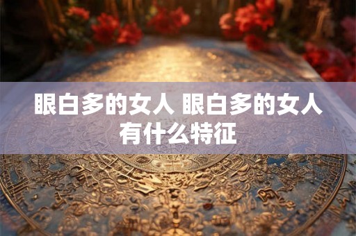 眼白多的女人 眼白多的女人有什么特征