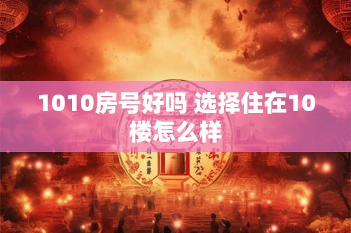 1010房号好吗 选择住在10楼怎么样