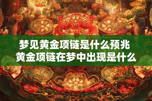 梦见黄金项链是什么预兆 黄金项链在梦中出现是什么意思