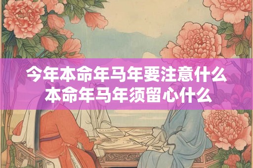 今年本命年马年要注意什么 本命年马年须留心什么