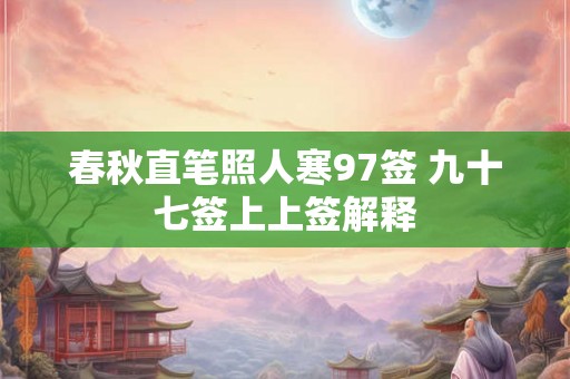 春秋直笔照人寒97签 九十七签上上签解释 春秋直笔照人寒97签 九十七签上上签解释