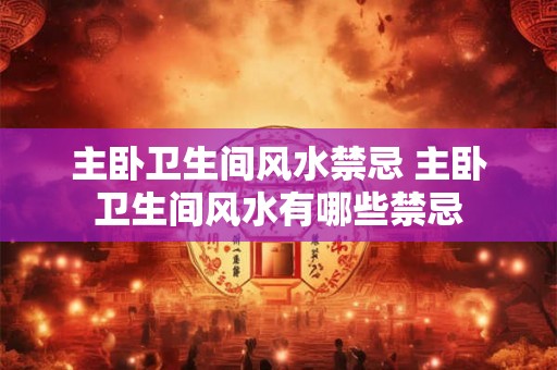 主卧卫生间风水禁忌 主卧卫生间风水有哪些禁忌