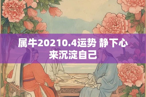 属牛20210.4运势 静下心来沉淀自己