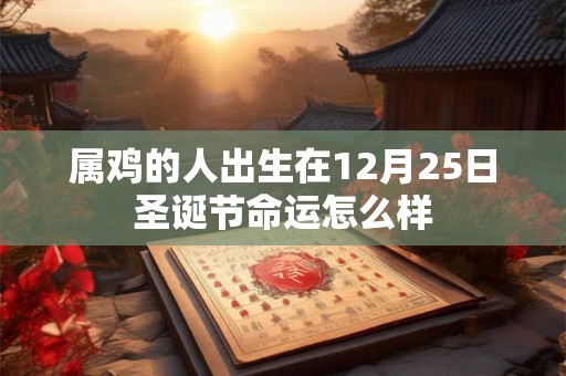 属鸡的人出生在12月25日圣诞节命运怎么样
