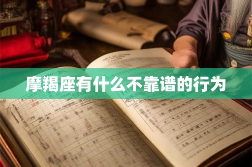 摩羯座有什么不靠谱的行为 摩羯座有什么不靠谱的行为