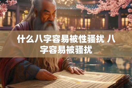 什么八字容易被性骚扰 八字容易被骚扰 什么八字容易被性骚扰 八字容易被骚扰