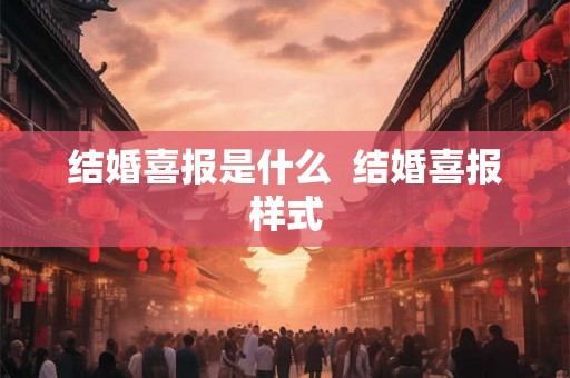 结婚喜报是什么 结婚喜报样式 结婚喜报是什么 结婚喜报样式