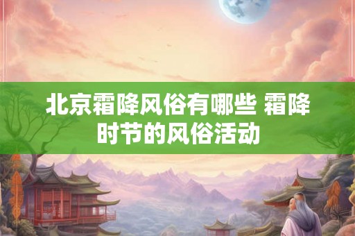 北京霜降风俗有哪些 霜降时节的风俗活动