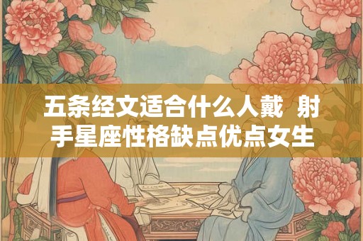 五条经文适合什么人戴  射手星座性格缺点优点女生