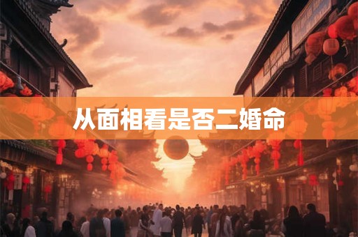 从面相看是否二婚命 从面相看是否二婚命