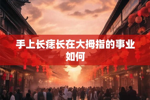 手上长痣长在大拇指的事业如何