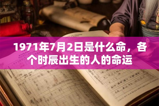 1971年7月2日是什么命，各个时辰出生的人的命运