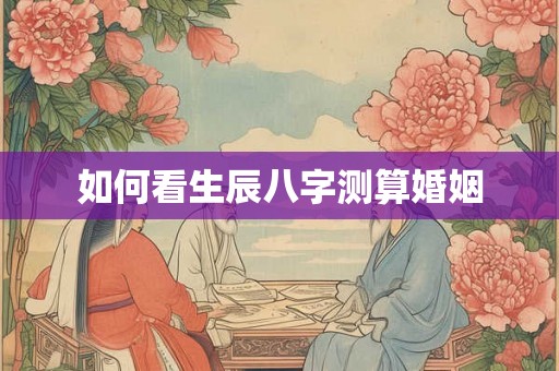 如何看生辰八字测算婚姻