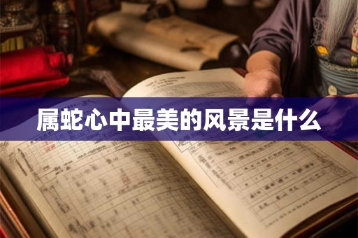 属蛇心中最美的风景是什么