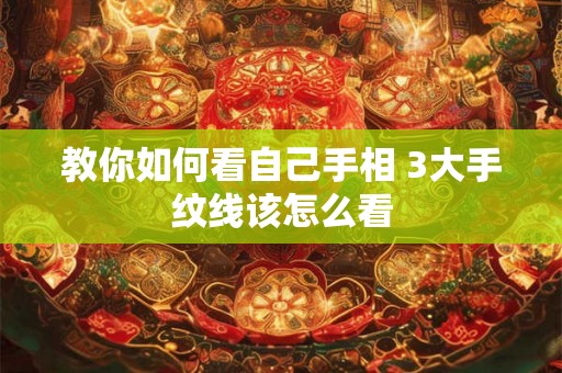 教你如何看自己手相 3大手纹线该怎么看