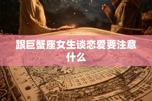跟巨蟹座女生谈恋爱要注意什么