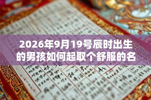 2026年9月19号辰时出生的男孩如何起取个舒服的名字和五行属性