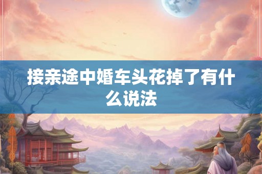 接亲途中婚车头花掉了有什么说法