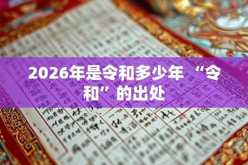 2026年是令和多少年 “令和”的出处 2026年是令和多少年 “令和”的出处