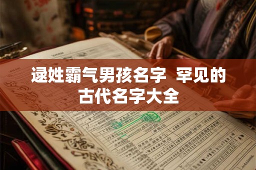 逯姓霸气男孩名字  罕见的古代名字大全